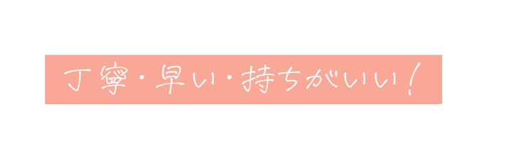 丁寧 早い 持ちがいい