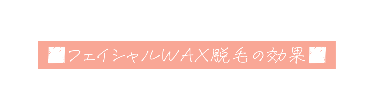 フェイシャルWAX脱毛の効果